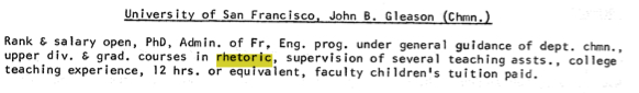 University of San Francisco John B. Gleason Chmn. Rank 6 salary open, PhD, Admin. of Fr. Eng. prog. under general guidance of dept. chmn., upper div. 6 grad. courses in rhetoric, supervision of several teaching assts., college teaching experience, 12hrs. equivalent, faculty children's tuition paid.